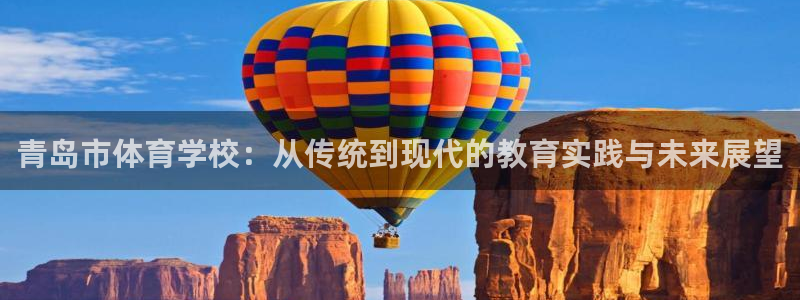三亿体育网页版：青岛市体育学校：从传统到现代的教育实践与未来展望