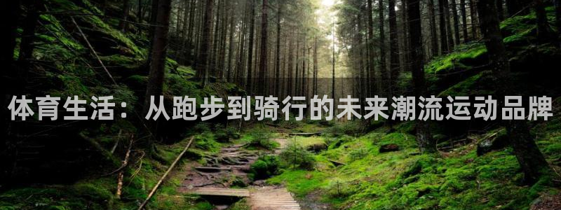 三亿体育网：体育生活：从跑步到骑行的未来潮流运动品牌