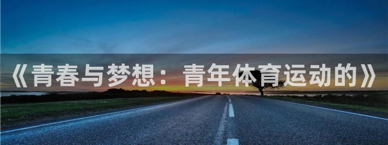 三亿体育网页版：《青春与梦想：青年体育运动的》