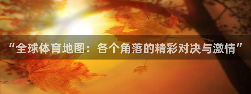 三亿体育：“全球体育地图：各个角落的精彩对决与激情”