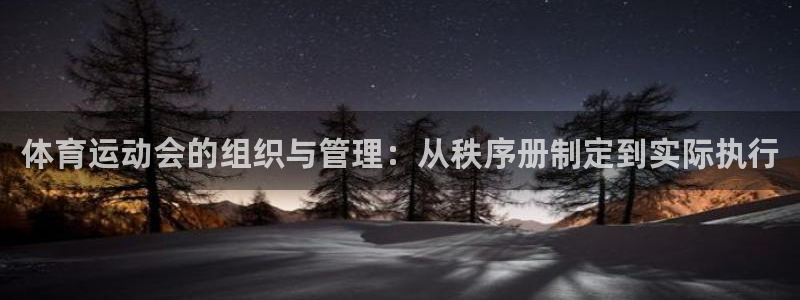 三亿体育登录：体育运动会的组织与管理：从秩序册制定到实际执行