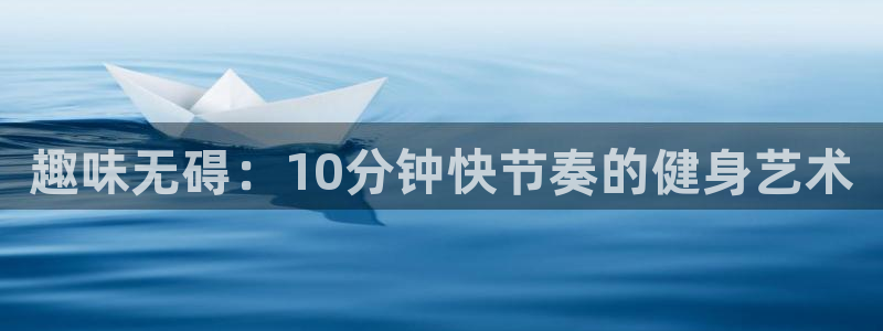 三亿体育登录：趣味无碍：10分钟快节奏的健身艺术