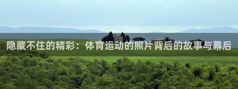 三亿体育登录：隐藏不住的精彩：体育运动的照片背后的故事与幕后
