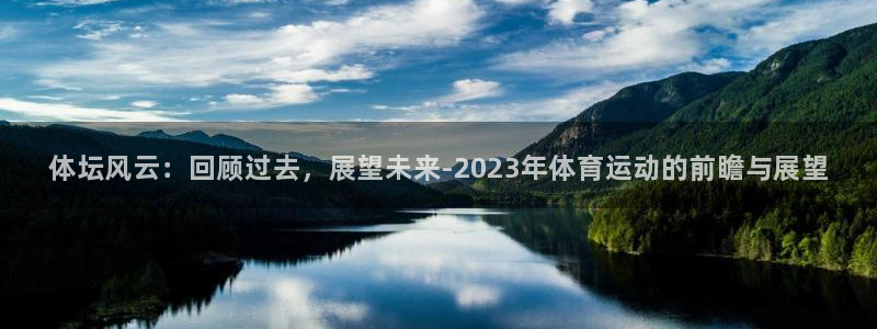 三亿体育登录：体坛风云：回顾过去，展望未来-2023年体育运动的前瞻与展望