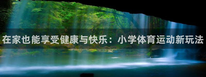 三亿体育登录：在家也能享受健康与快乐：小学体育运动新玩法