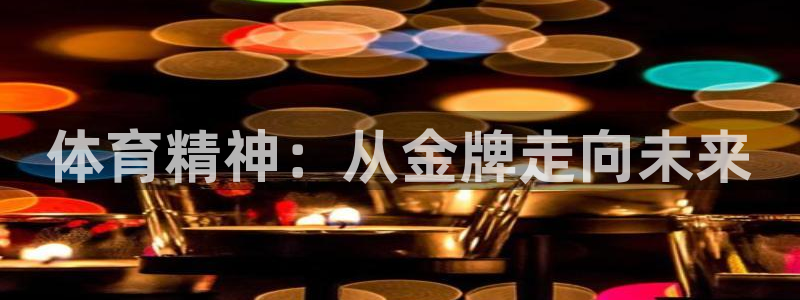 三亿体育网：体育精神：从金牌走向未来