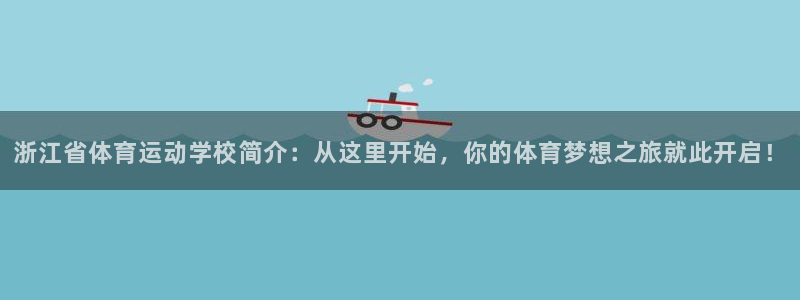三亿体育登录：浙江省体育运动学校简介：从这里开始，你的体育梦想之旅就此开启！