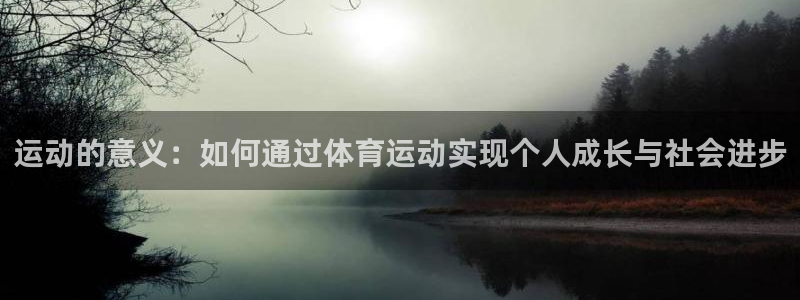 三亿体育登录：运动的意义：如何通过体育运动实现个人成长与社会进步