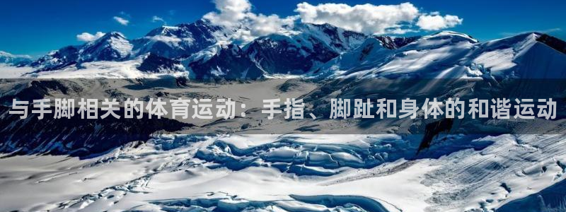 三亿体育网：与手脚相关的体育运动：手指、脚趾和身体的和谐运动
