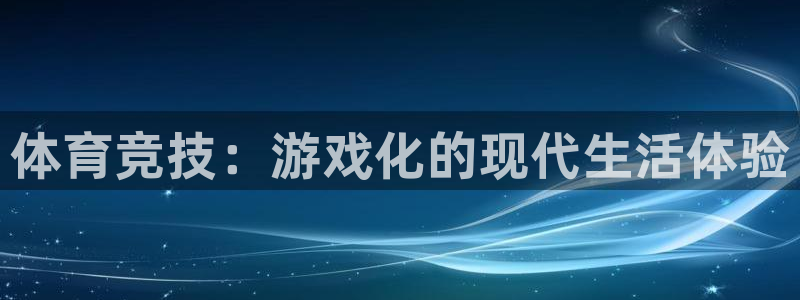 三亿体育登录：体育竞技：游戏化的现代生活体验