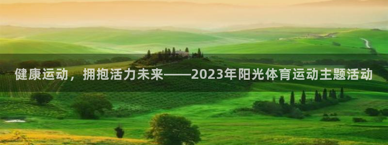 三亿体育登录：健康运动，拥抱活力未来——2023年阳光体育运动主题活动