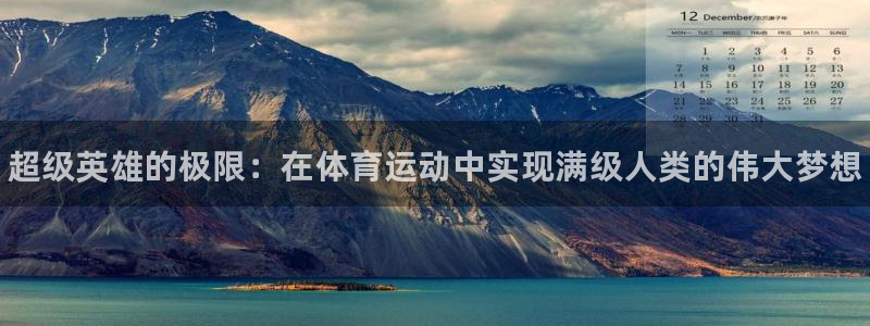 三亿体育：超级英雄的极限：在体育运动中实现满级人类的伟大梦想