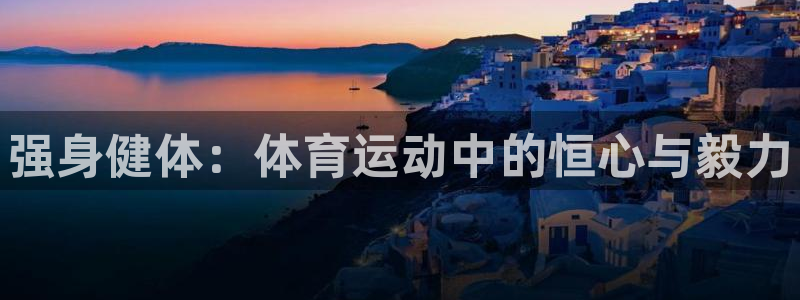 三亿体育：强身健体：体育运动中的恒心与毅力