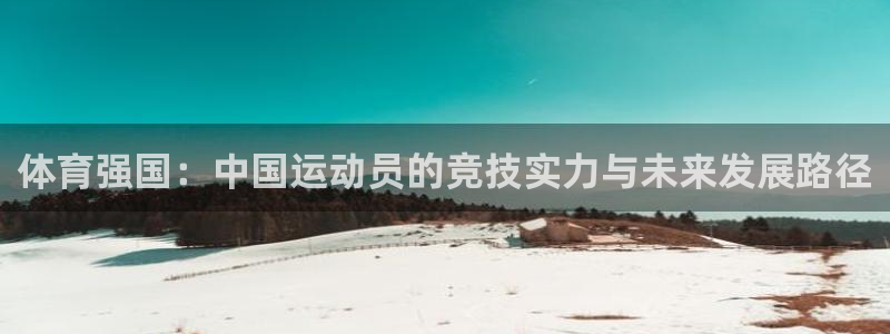 三亿体育网页版：体育强国：中国运动员的竞技实力与未来发展路径
