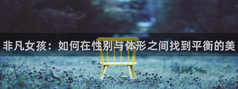 三亿体育：非凡女孩：如何在性别与体形之间找到平衡的美