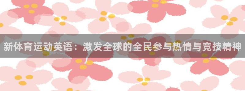 三亿体育：新体育运动英语：激发全球的全民参与热情与竞技精神