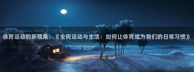 三亿体育登录：体育运动的新视角：《全民运动与生活：如何让体育成为我们的日常习惯》