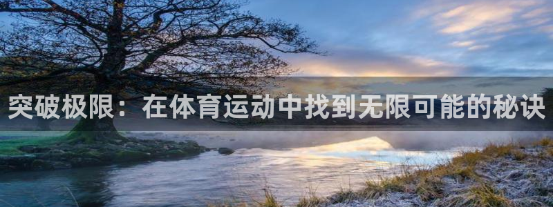 三亿体育登录：突破极限：在体育运动中找到无限可能的秘诀