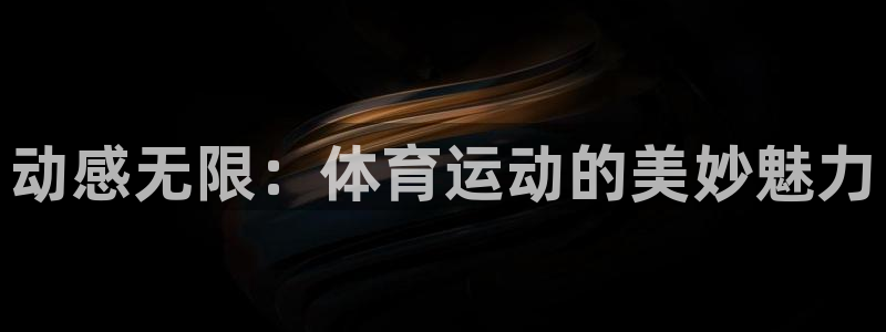 三亿体育登录：动感无限：体育运动的美妙魅力