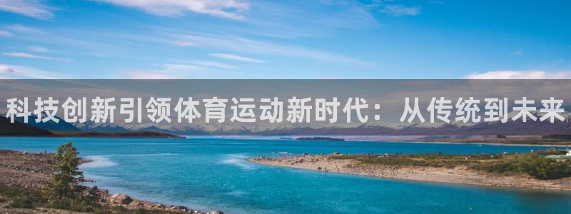 三亿体育网页版：科技创新引领体育运动新时代：从传统到未来