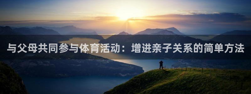 三亿体育：与父母共同参与体育活动：增进亲子关系的简单方法