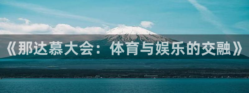 三亿体育网页版：《那达慕大会：体育与娱乐的交融》