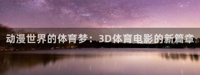 三亿体育登录：动漫世界的体育梦：3D体育电影的新篇章